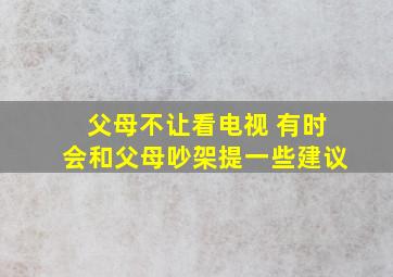 父母不让看电视 有时会和父母吵架提一些建议